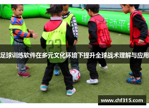 足球训练软件在多元文化环境下提升全球战术理解与应用